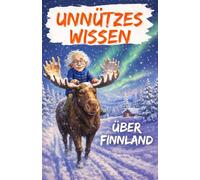 Unnützes Wissen Über Finnland: Faszinierende, kuriose, lustige und unglaubliche, aber wahre Fakten - Entdecken Sie die absurde Seite des finnischen Lebens und Allgemeinwissen aus aller Welt!