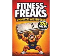 Unnützes Wissen über Fitness-Freaks: Warnung: 170 Fakten, die du im Gym nicht laut lesen solltest - das perfekte Geschenk für alle, die trainieren (Unnützes Wissen - Die Geschenkedition)