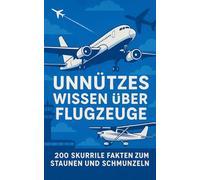 Unnützes Wissen über Flugzeuge: 200 skurrile Fakten zum Schmunzeln und Staunen