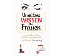 Unnützes Wissen über Frauen - 333 erstaunliche Fakten über Blicke, Bauchgefühle und Sätze mit „Ist schon okay"