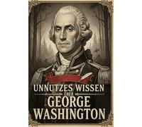 Unnützes Wissen über George Washington: 200+ kuriose, erstaunliche und unglaubliche Fakten über den ersten Präsidenten der USA