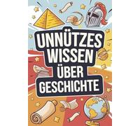 Unnützes Wissen über Geschichte: 222 verrückte Ereignisse, skurrile Fakten und überraschende Wahrheiten