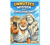 Unnützes Wissen über Griechenland: 250 kuriose Fakten, schräge Gesetze und verblüffende Geheimnisse der Hellenen: Inklusive Quiz und Glossar für echte Griechenland Fans und Entdecker