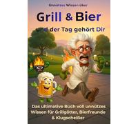 Unnützes Wissen über Grill & Bier: Und der Tag gehört Dir - Bierdeckelweisheiten für Grillgötter & Klugscheißer