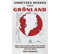 Unnützes Wissen über Grönland: 200 kuriose Fakten über Eis, Politik, Tiere, Menschen und die geheimste Insel der Welt (Unnützes Wissen über … - Vies Marcel)