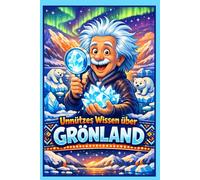 Unnützes Wissen über Grönland: 220 erstaunliche und skurrile Fakten über die größte Insel der Welt: Faszinierende Fun Facts über Eisbären, ... Quiz und Glossar | Das perfekte Geschenkbuch