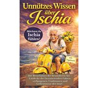 Unnützes Wissen über Ischia: Der Reiseführer der besonderen Art - Entdecke die faszinierenden Fakten, verborgenen Traditionen und Geheimnisse der Insel für alle, die Ischia fühlen wollen.
