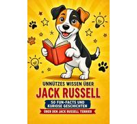 Unnützes Wissen über Jack Russell: 50 Fun-Facts und Geschichten über den Jack Russell Terrier - Kontrolle ist eine Illusion
