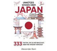 Unnützes Wissen über Japan: 333 Fakten, die du nie brauchst, aber nie wieder vergisst (Die große Unnützes-Wissen-Länderreihe)