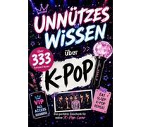 Unnützes Wissen über K-POP: Das perfekte Geschenk für K-Pop-Fans - 333 kuriose Fakten über Idols, Fandoms und die größten Gruppen der koreanischen Popkultur, die du (vielleicht) noch nicht kanntest