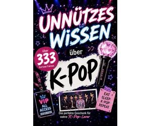 Unnützes Wissen über K-POP: Das perfekte Geschenk für K-Pop-Fans - 333 kuriose Fakten über Idols, Fandoms und die größten Gruppen der koreanischen Popkultur, die du (vielleicht) noch nicht kanntest