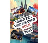 Unnützes Wissen über Köln: Über 200 spannende und skurrile Fakten, die du wahrscheinlich noch nicht gehört hast - das ideale Geschenk für Köln-Fans