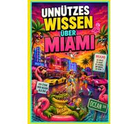 Unnützes Wissen über Miami: Verrückte, lustige und erstaunliche Fakten über Florida, Strände, Promis, Geschichte und Kultur: Das humorvolle Miami Fun ... mit Quiz, kuriosen Geschichten und Glossar