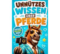 Unnützes Wissen über Pferde: 140 lustige Fakten, kuriose Rekorde und spannende Geschichten für kleine und große Pferdefans