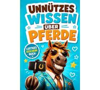 Unnützes Wissen über Pferde: 140 lustige Fakten, kuriose Rekorde und spannende Geschichten für kleine und große Pferdefans