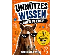 Unnützes Wissen über Pferde: Entdecke die verrücktesten Fakten, wahren Geschichten und erstaunlichsten Geheimnisse aus der Welt der Pferde - Das ideale Geschenkbuch für Pferdefans