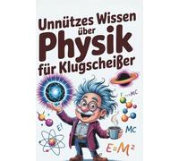 Unnützes Wissen über Physik für Klugscheißer: 100 Fakten, mit denen du jede Diskussion gravitativ an dich ziehst I Das perfekte Geschenk