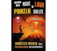 Unnützes Wissen über Physikalische Katastrophen - Warum man nicht in Lava pissen sollte.: Wissenschaftliche Antworten auf saudumme Fragen.