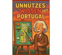 Unnützes Wissen über Portugal: 300 verblüffende Fakten und Kuriositäten die Sie garantiert noch nicht kannten: Von skurrilen Traditionen bis zu ... für Portugal-Liebhaber mit Quiz und Glossar