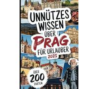 Unnützes Wissen über Prag für Urlauber: Über 200 verrückte und kuriose Fakten, die du (vielleicht) noch nie gehört hast - das perfekte Geschenk für Prag-Entdecker