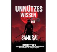 Unnützes Wissen über Samurai: 200+ kuriose, erstaunliche und unglaubliche Fakten über die Krieger Japans