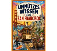 Unnützes Wissen über San Francisco: Verrückte Fakten, kuriose Geheimnisse und erstaunliche Geschichten der Golden Gate City - Das Trivia Buch für USA ... Insider Wissen sowie Quiz & Glossar