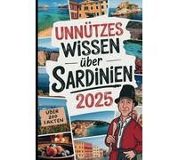Unnützes Wissen über Sardinien: Über 200 erstaunliche und skurrile Fakten, die du (wahrscheinlich) noch nicht kanntest - das ideale Geschenk für Sardinien-Reisende und Entdecker