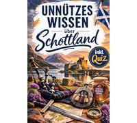 Unnützes Wissen über Schottland: Kuriose, überraschende und witzige Fakten aus der schottischen Welt - das perfekte Geschenk für alle, die Schottland lieben (inkl. Quiz)