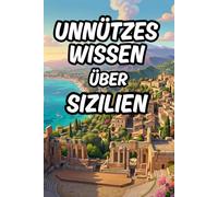 Unnützes Wissen über Sizilien: Über 170 lustige Fakten und Kuriositäten mit Reiseführer-Elementen für Klugscheißer und den Urlaub auf der Insel der Zitronen und Pistazien