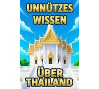 Unnützes Wissen über Thailand: Über 200 lustige Fakten, Kuriositäten und Reisetipps für Urlauber und für Klugscheißer