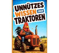 Unnützes Wissen über Traktoren: 140 lustige Fakten, kuriose Rekorde und spannende Geschichten rund um Traktoren, Trecker, Oldtimer und legendäre Landmaschinen