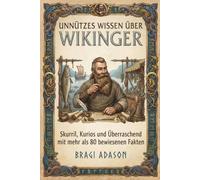 Unnützes Wissen über Wikinger: Skurrile, kuriose und überraschende Fakten über Odin, Thor und das Leben der Nordmänner - das perfekte Geschenkbuch für Männer Trivia-Fans und Interessierte
