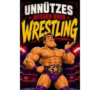Unnützes Wissen über Wrestling: Lustige Fakten, kuriose Rekorde und spannende Geschichten für kleine und große Wrestling-Fans