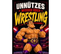 Unnützes Wissen über Wrestling: Lustige Fakten, kuriose Rekorde und spannende Geschichten für kleine und große Wrestling-Fans