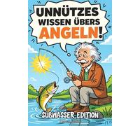 Unnützes Wissen übers Angeln! Süßwasser Edition: Ein lustiges Angelbuch voller verrückter Fakten, humorvolle Geschichten, viele witzige Anekdoten - ... die Angeln, Fische und gute Laune lieben.
