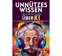 Unnützes Wissen und lustige Fakten über KI: Skurrile Fakten und kuriose Geschichten für Teenager zu allen Anlässen