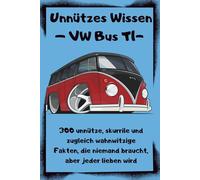 Unnützes Wissen - VW Bus T1: 300 unnütze, skurrile und zugleich wahnwitzige Fakten, die niemand braucht, aber jeder lieben wird