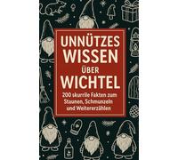 Unnützes Wissen Wichtel: 200 skurrile Fakten zum Staunen, Schmunzeln und Weitererzählen