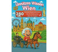 Unnützes Wissen Wien: 280 Kurioses Hauptstadtwissen, das du nie brauchst, aber nie vergisst