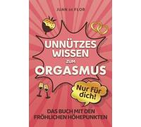 Unnützes Wissen zum Orgasmus: Nur für dich! Das Buch mit den fröhlichen Höhepunkten! Das coole Geschenk mit Fakten, Spaß, Absurditäten - 139 mal »Sex, Vergnügen & Orgasmus«