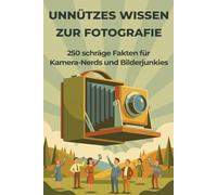 Unnützes Wissen zur Fotografie - 250 schräge Fakten für Kamera-Nerds und Bilderjunkies: Kuriose Foto-Fakten, verrückte Geschichten & absurde ... für Fotografen, Fotofans & Nerds mit Humor