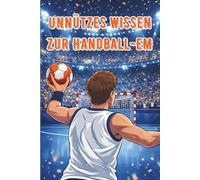Unnützes Wissen zur Handball-EM: 101 witzige Fakten für Fans, Mitfiebernde und Halbzeitpausen