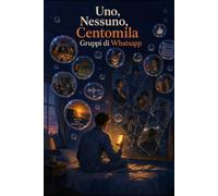 Uno, Nessuno, Centomila gruppi di Whatsapp: Fenomenologia della frammentazione dell'io nelle chat di gruppo: Saggio ironico con appendici e note