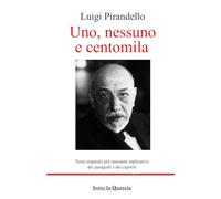 Uno, nessuno e centomila: Testo originale più riassunto esplicativo di ogni paragrafo e di ogni capitolo. Introduzione all'opera e biografia autore