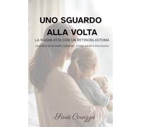 UNO SGUARDO ALLA VOLTA: La nuova vita con un retinoblastoma. Un diario di ricoveri, coraggio, attese, paure e riflessioni