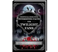 Unoffical Book with Interesting Facts for Twilight Fans - Incredible facts about the world of Twilight (Mind-Blowing Trivia and Facts)