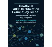 Unofficial AIGP Certification Exam Study Guide: An Independent, Fast-Track Prep Companion for AI Governance Professionals 2026 Body of Knowledge (v2.1)