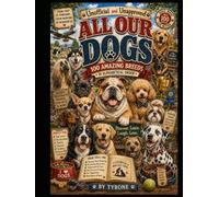 UNOFFICIAL AND UNAPPROVED ALL OUR DOGS: 100 Wonderful Dog Breeds Brought to Life with Humorous Lifelike Caricatures, Fascinating Facts, Breed History ... (Unofficial and Unapproved By Tyrone)