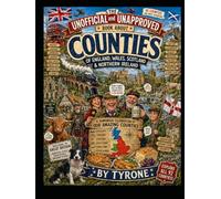UNOFFICIAL AND UNAPPROVED COUNTIES OF THE UN ITED KINGDOM: A Humorous Caricature Celebration of Every County's Landmarks, History, Traditions, ... Quirks. (Unofficial and Unapproved By Tyrone)