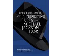 Unofficial Book with Interesting Facts for Michael Jackson Fans - Incredible and Exciting Facts about the world of Michael Jackson (Mind-Blowing Trivia and Facts)